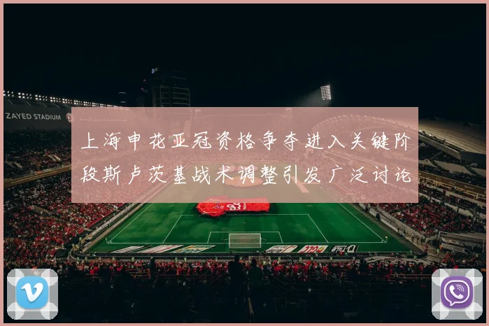 上海申花亚冠资格争夺进入关键阶段斯卢茨基战术调整引发广泛讨论