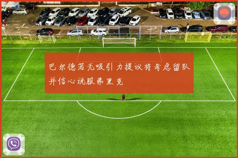 巴尔德若无吸引力提议将考虑留队并信心说服弗里克