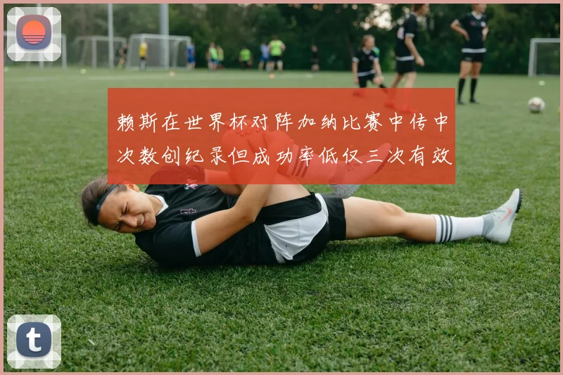 赖斯在世界杯对阵加纳比赛中传中次数创纪录但成功率低仅三次有效