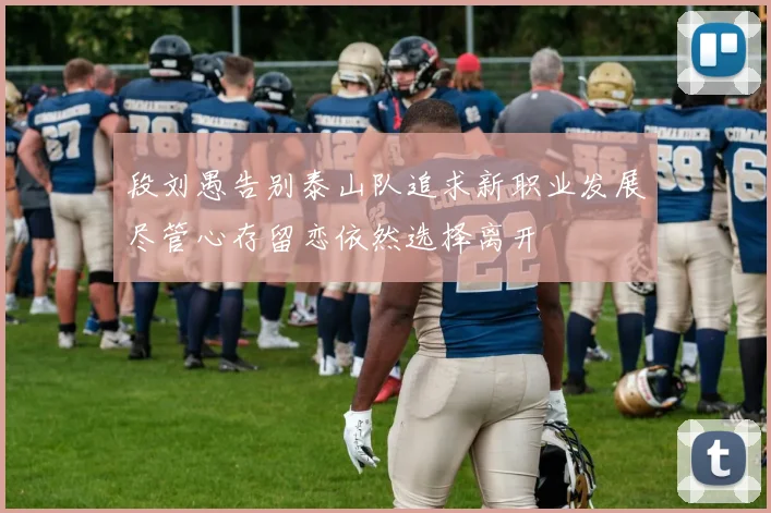 段刘愚告别泰山队追求新职业发展尽管心存留恋依然选择离开
