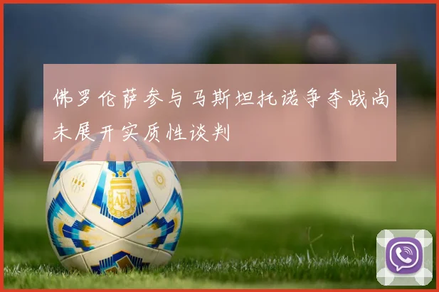 佛罗伦萨参与马斯坦托诺争夺战尚未展开实质性谈判