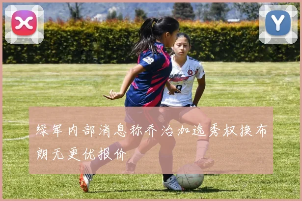 绿军内部消息称乔治加选秀权换布朗无更优报价