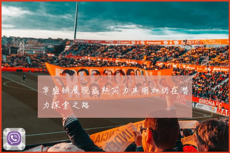 华盛顿展现成熟实力库明加仍在潜力探索之路