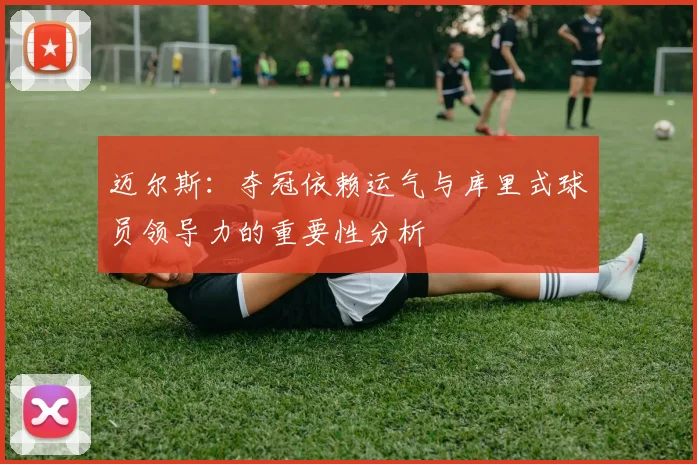 迈尔斯：夺冠依赖运气与库里式球员领导力的重要性分析