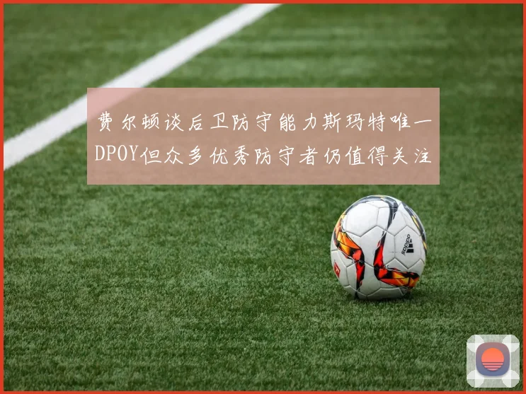 费尔顿谈后卫防守能力斯玛特唯一DPOY但众多优秀防守者仍值得关注