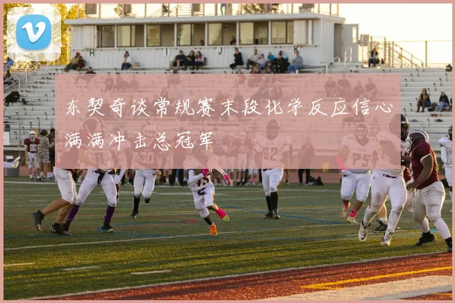 东契奇谈常规赛末段化学反应信心满满冲击总冠军