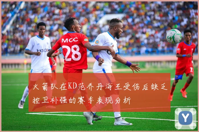 火箭队在KD范乔丹海王受伤后缺乏控卫补强的赛季表现分析