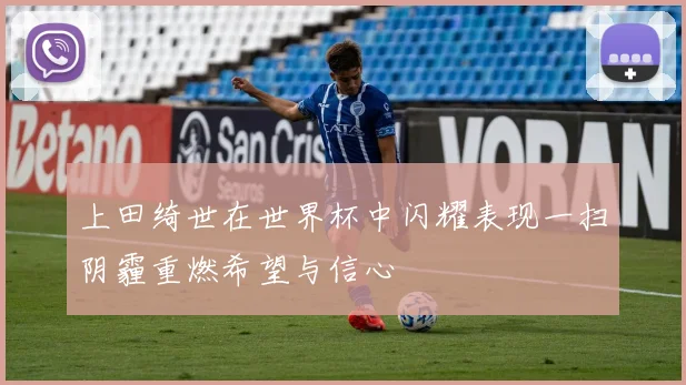上田绮世在世界杯中闪耀表现一扫阴霾重燃希望与信心