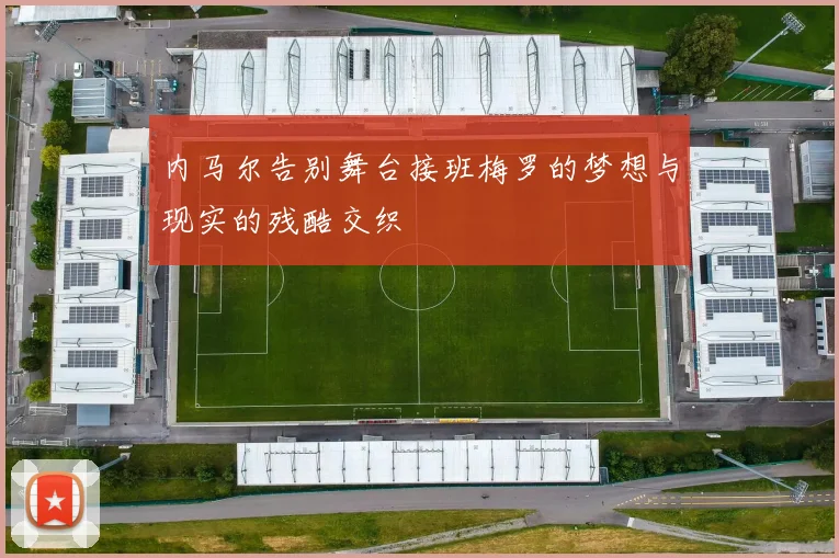 内马尔告别舞台接班梅罗的梦想与现实的残酷交织