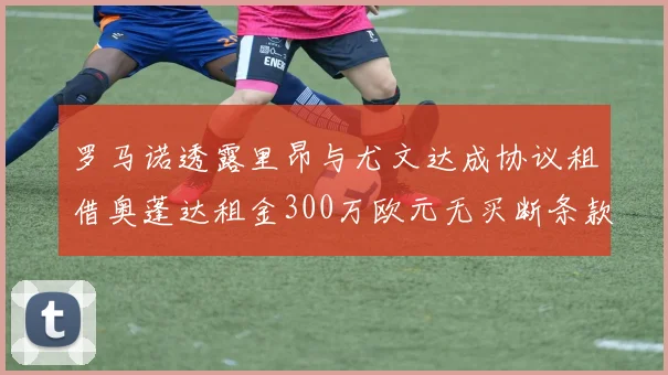 罗马诺透露里昂与尤文达成协议租借奥蓬达租金300万欧元无买断条款